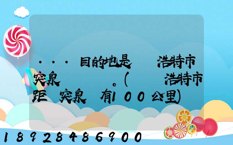 ...目的地是烏蘭浩特市突泉縣。(烏蘭浩特市距離突泉縣有100公里)剛...